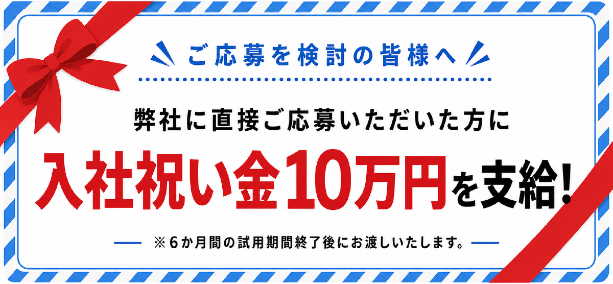 弊社に直接ご応募いただいた方に入社祝い金10万円を支給！